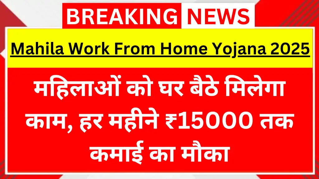 महिलाओं को घर बैठे मिलेगा काम, हर महीने ₹15000 तक कमाई का मौका | Mahila Work From Home Yojana 2025