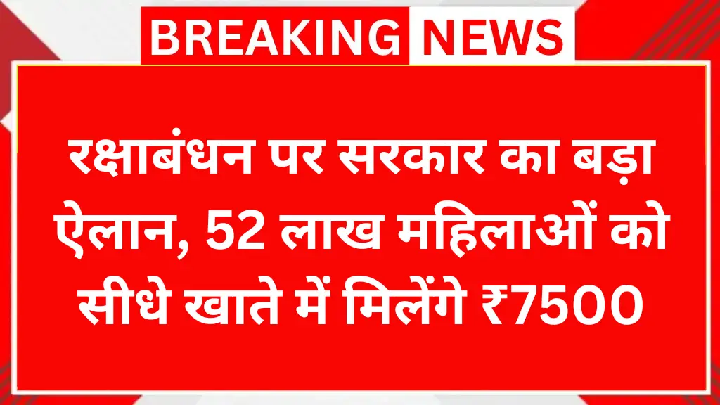 रक्षाबंधन पर सरकार का बड़ा ऐलान, 52 लाख महिलाओं को सीधे खाते में मिलेंगे ₹7500