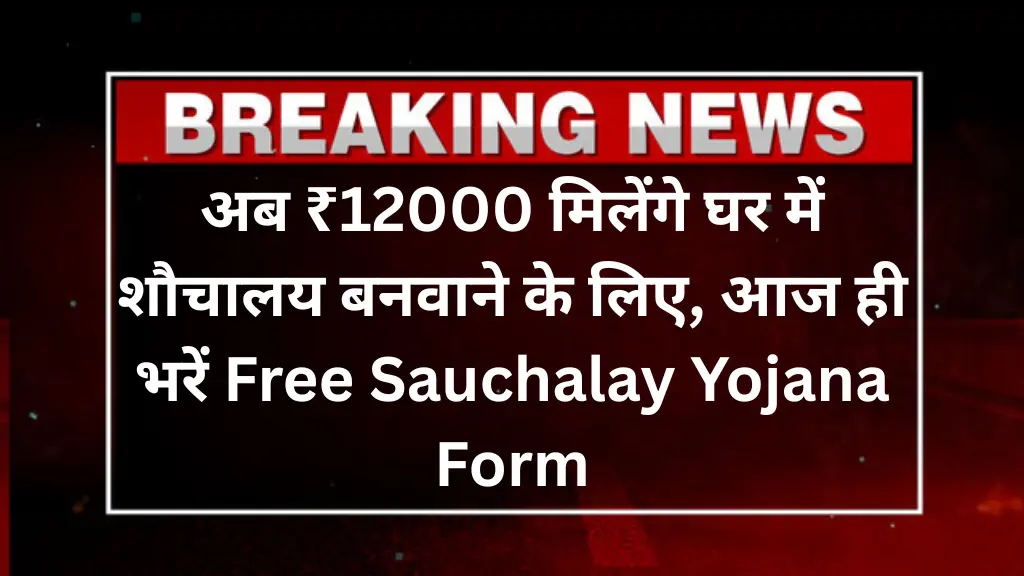 अब ₹12000 मिलेंगे घर में शौचालय बनवाने के लिए, आज ही भरें Free Sauchalay Yojana Form