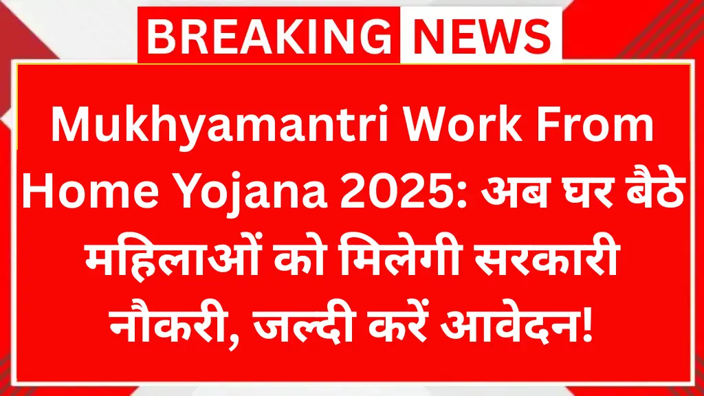 Mukhyamantri Work From Home Yojana 2025: अब घर बैठे महिलाओं को मिलेगी सरकारी नौकरी, जल्दी करें आवेदन!